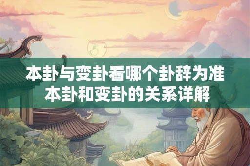 本卦与变卦看哪个卦辞为准 本卦和变卦的关系详解