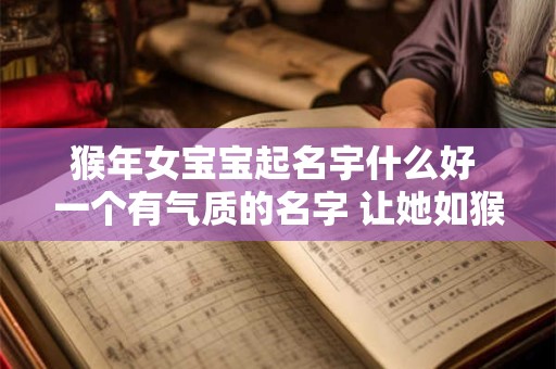 猴年女宝宝起名宇什么好 一个有气质的名字 让她如猴般灵动