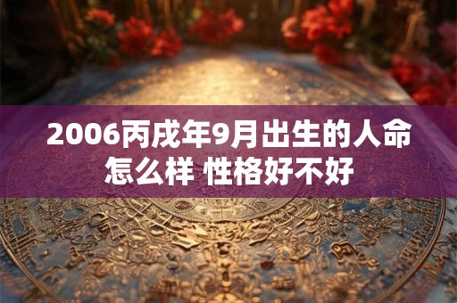 2006丙戌年9月出生的人命怎么样 性格好不好