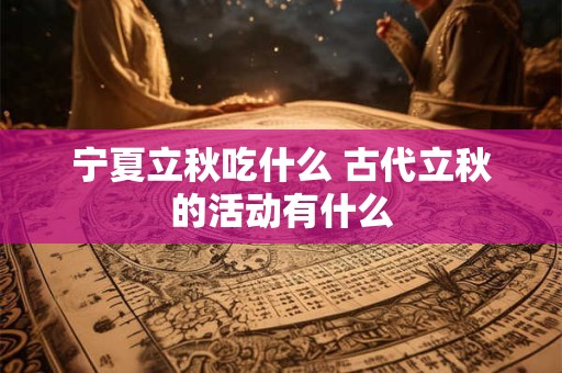 宁夏立秋吃什么 古代立秋的活动有什么