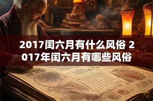2017闰六月有什么风俗 2017年闰六月有哪些风俗