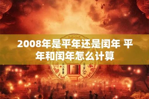 2008年是平年还是闰年 平年和闰年怎么计算