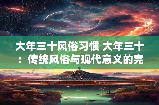 详细阅读:大年三十风俗习惯 大年三十:传统风俗与现代意义的完美结合 大年三十风俗习惯 大年三十:传统风俗与现代意义的完美结合