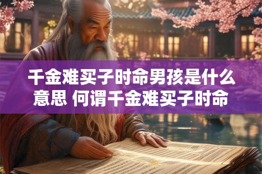 千金难买子时命男孩是什么意思 何谓千金难买子时命男孩