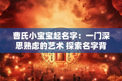 曹氏小宝宝起名字：一门深思熟虑的艺术 探索名字背后的故事