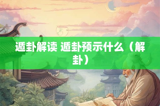 遁卦解读 遁卦预示什么（解卦）