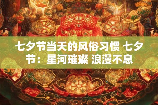七夕节当天的风俗习惯 七夕节：星河璀璨 浪漫不息