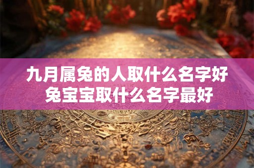 九月属兔的人取什么名字好 兔宝宝取什么名字最好