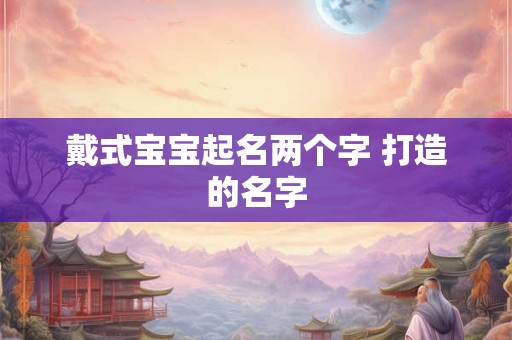 戴式宝宝起名两个字 打造的名字
