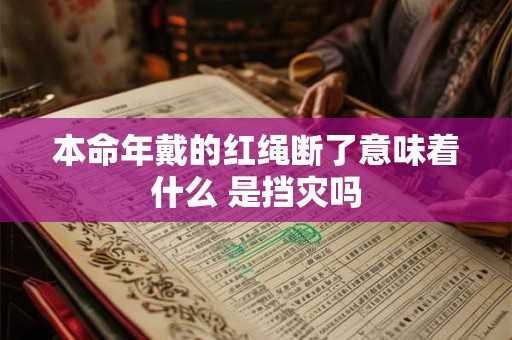 本命年戴的红绳断了意味着什么 是挡灾吗