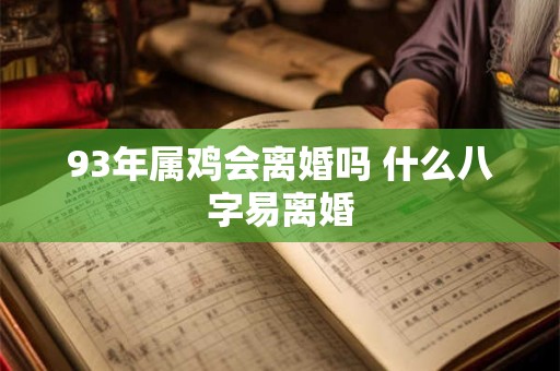 93年属鸡会离婚吗 什么八字易离婚