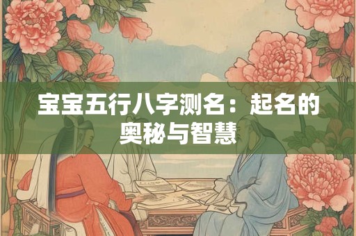 宝宝五行八字测名：起名的奥秘与智慧