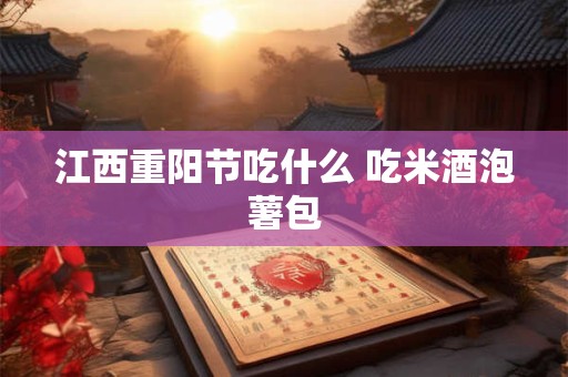 江西重阳节吃什么 吃米酒泡薯包