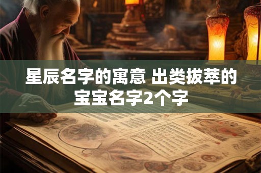 星辰名字的寓意 出类拔萃的宝宝名字2个字