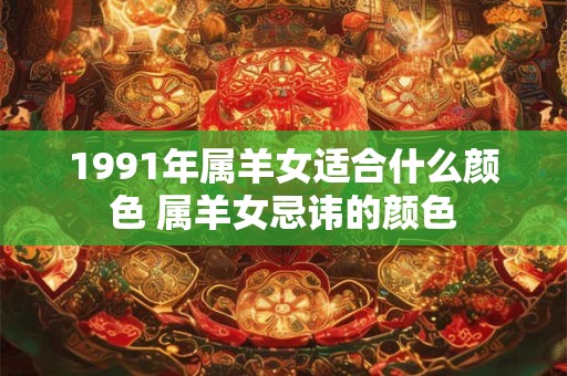 1991年属羊女适合什么颜色 属羊女忌讳的颜色