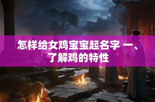 怎样给女鸡宝宝起名字 一、了解鸡的特性