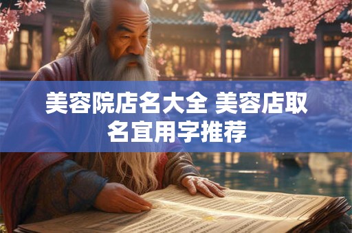 美容院店名大全 美容店取名宜用字推荐