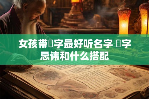 女孩带璟字最好听名字 璟字忌讳和什么搭配