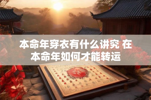 本命年穿衣有什么讲究 在本命年如何才能转运