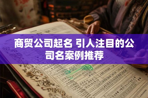 商贸公司起名 引人注目的公司名案例推荐