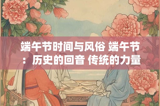 端午节时间与风俗 端午节：历史的回音 传统的力量