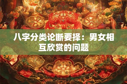 八字分类论断要择：男女相互欣赏的问题