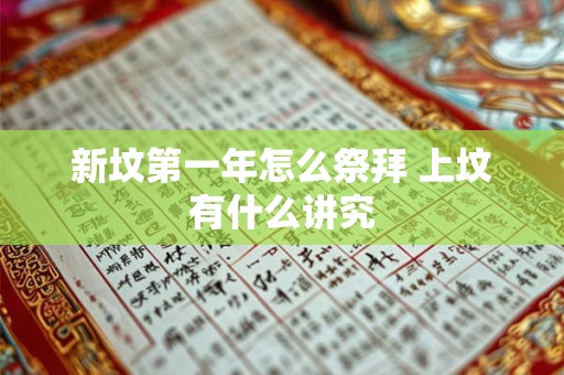 新坟第一年怎么祭拜 上坟有什么讲究