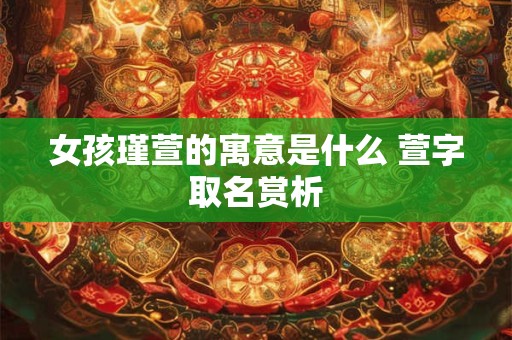 详细阅读:女孩瑾萱的寓意是什么 萱字取名赏析 女孩瑾萱的寓意是什么 萱字取名赏析