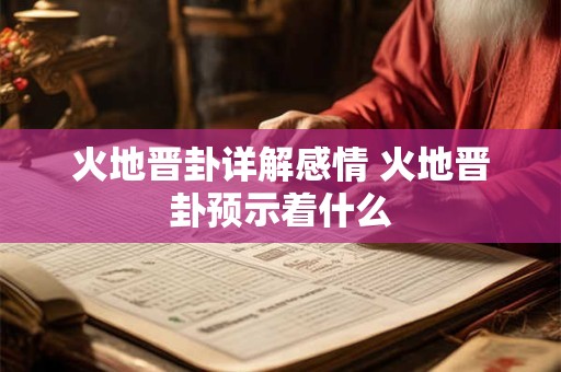 火地晋卦详解感情 火地晋卦预示着什么