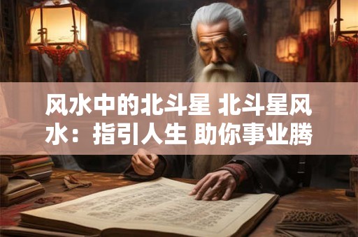 风水中的北斗星 北斗星风水：指引人生 助你事业腾飞！