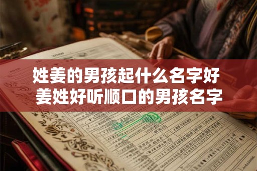 姓姜的男孩起什么名字好 姜姓好听顺口的男孩名字