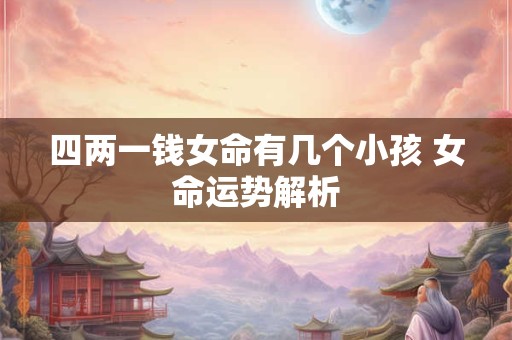 四两一钱女命有几个小孩 女命运势解析