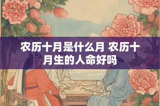 农历十月是什么月 农历十月生的人命好吗