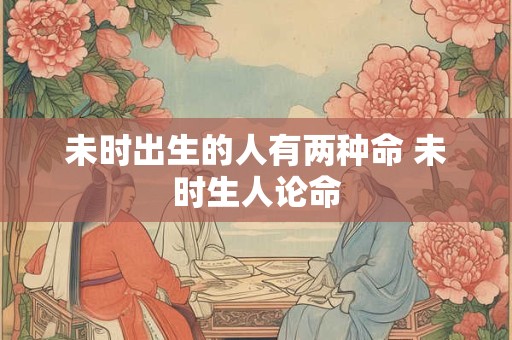 未时出生的人有两种命 未时生人论命