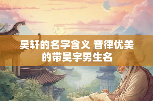 昊轩的名字含义 音律优美的带昊字男生名