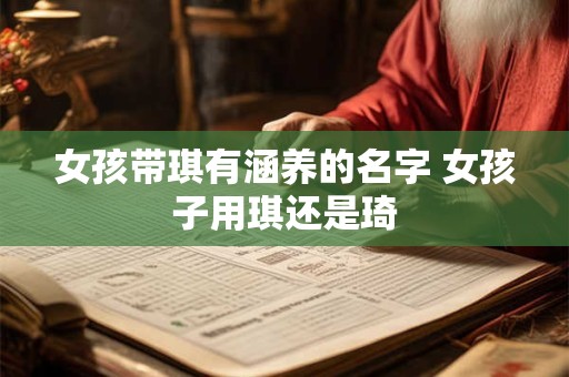 女孩带琪有涵养的名字 女孩子用琪还是琦