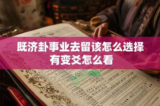 既济卦事业去留该怎么选择 有变爻怎么看