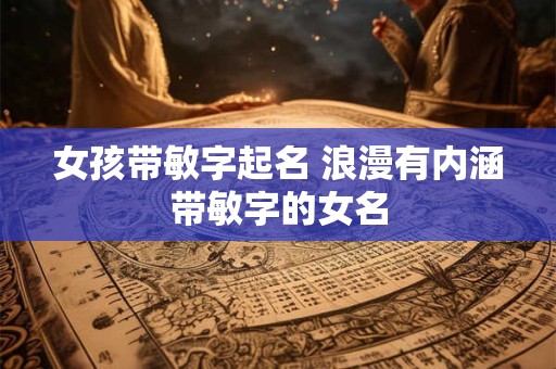 女孩带敏字起名 浪漫有内涵带敏字的女名