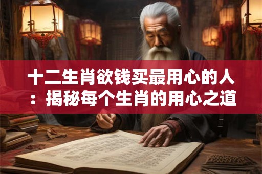 十二生肖欲钱买最用心的人：揭秘每个生肖的用心之道！