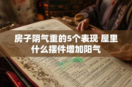 房子阴气重的5个表现 屋里什么摆件增加阳气