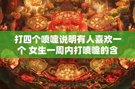 打四个喷嚏说明有人喜欢一个 女生一周内打喷嚏的含义