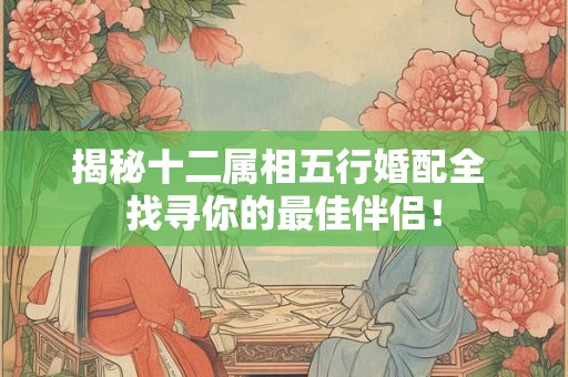揭秘十二属相五行婚配全 找寻你的最佳伴侣！
