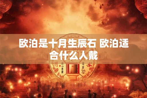 欧泊是十月生辰石 欧泊适合什么人戴