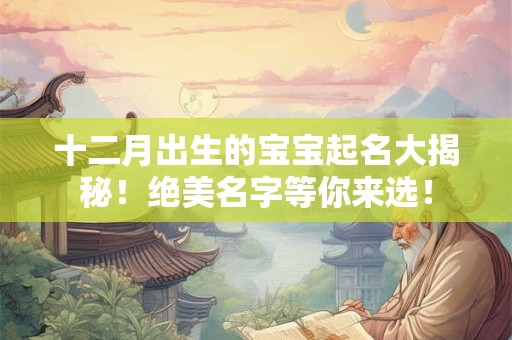 十二月出生的宝宝起名大揭秘！绝美名字等你来选！