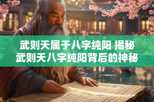 武则天属于八字纯阳 揭秘武则天八字纯阳背后的神秘力量