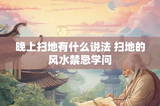 晚上扫地有什么说法 扫地的风水禁忌学问