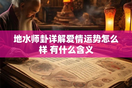 地水师卦详解爱情运势怎么样 有什么含义
