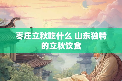枣庄立秋吃什么 山东独特的立秋饮食