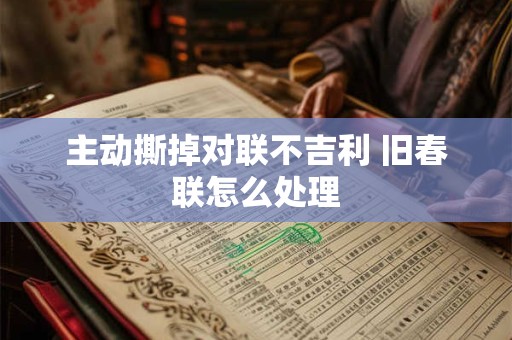 主动撕掉对联不吉利 旧春联怎么处理