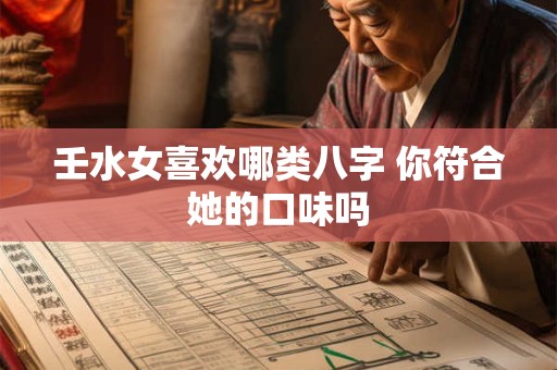 壬水女喜欢哪类八字 你符合她的口味吗